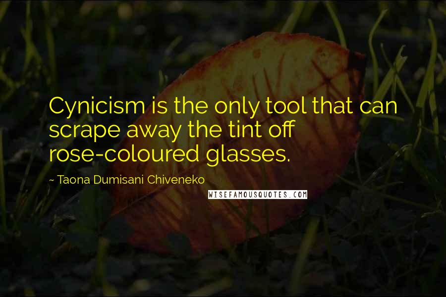 Taona Dumisani Chiveneko Quotes: Cynicism is the only tool that can scrape away the tint off rose-coloured glasses.