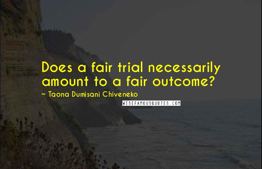 Taona Dumisani Chiveneko Quotes: Does a fair trial necessarily amount to a fair outcome?