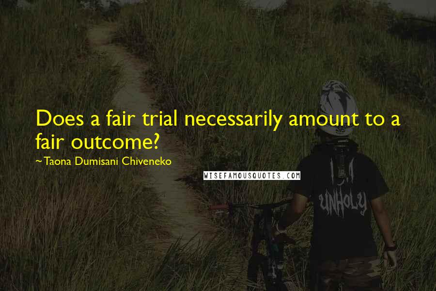 Taona Dumisani Chiveneko Quotes: Does a fair trial necessarily amount to a fair outcome?