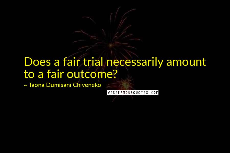 Taona Dumisani Chiveneko Quotes: Does a fair trial necessarily amount to a fair outcome?
