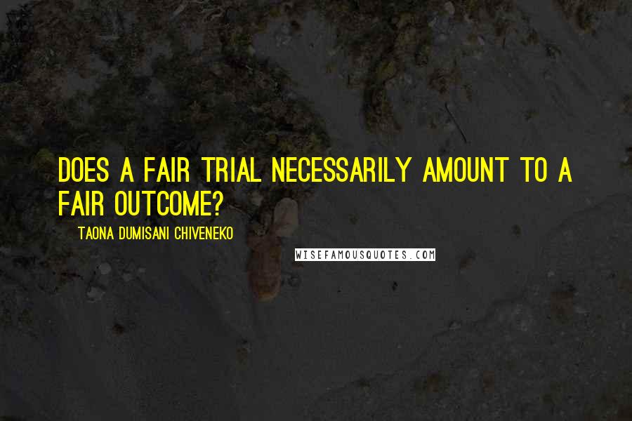 Taona Dumisani Chiveneko Quotes: Does a fair trial necessarily amount to a fair outcome?