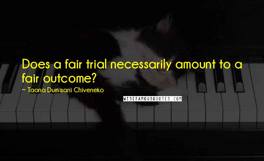 Taona Dumisani Chiveneko Quotes: Does a fair trial necessarily amount to a fair outcome?