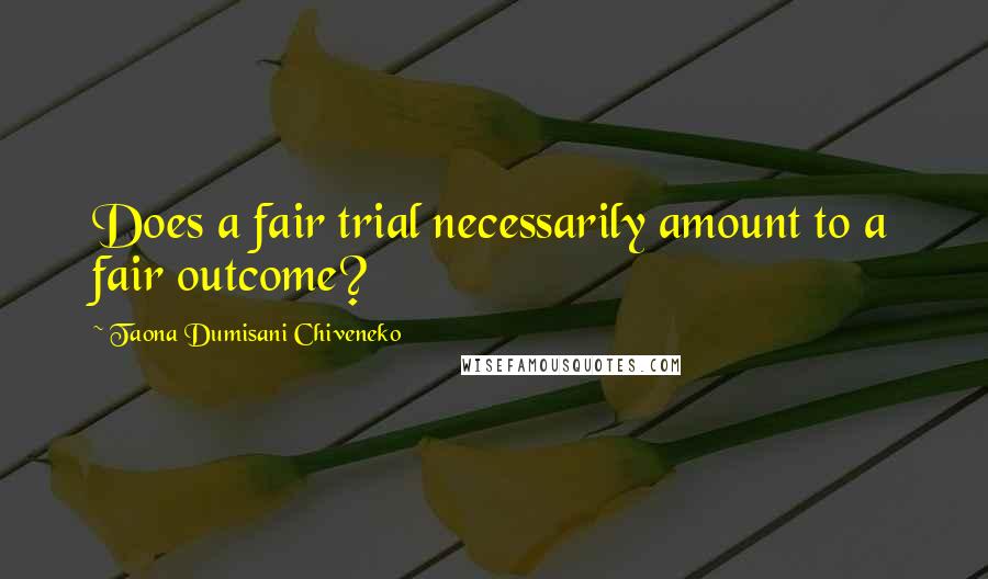 Taona Dumisani Chiveneko Quotes: Does a fair trial necessarily amount to a fair outcome?