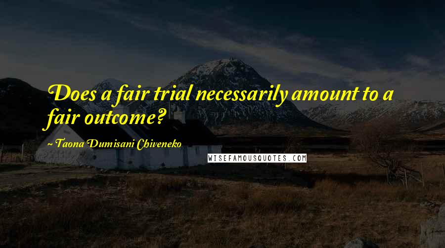 Taona Dumisani Chiveneko Quotes: Does a fair trial necessarily amount to a fair outcome?