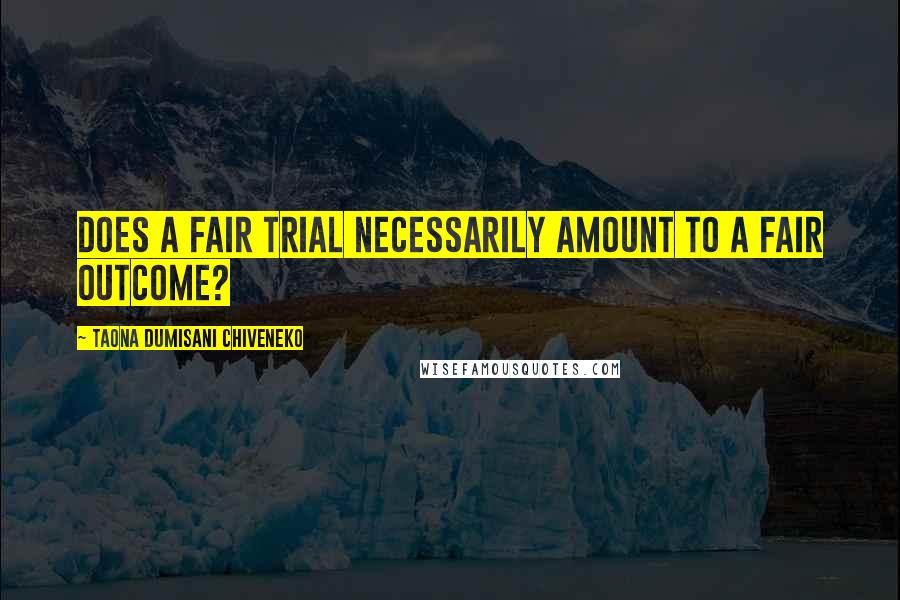 Taona Dumisani Chiveneko Quotes: Does a fair trial necessarily amount to a fair outcome?