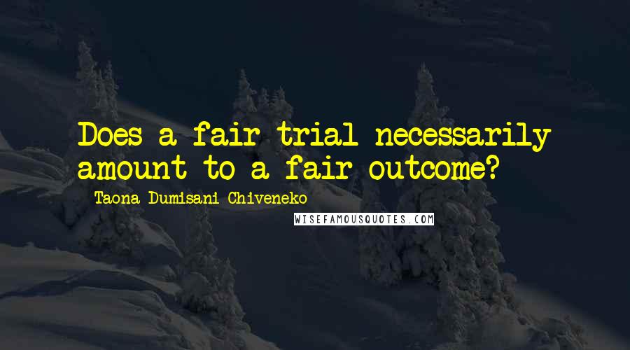 Taona Dumisani Chiveneko Quotes: Does a fair trial necessarily amount to a fair outcome?