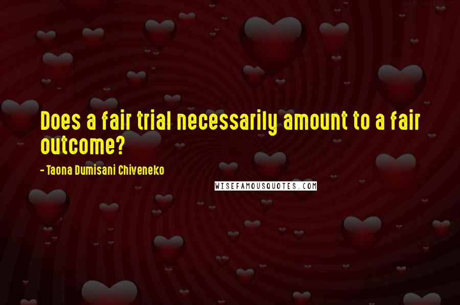 Taona Dumisani Chiveneko Quotes: Does a fair trial necessarily amount to a fair outcome?