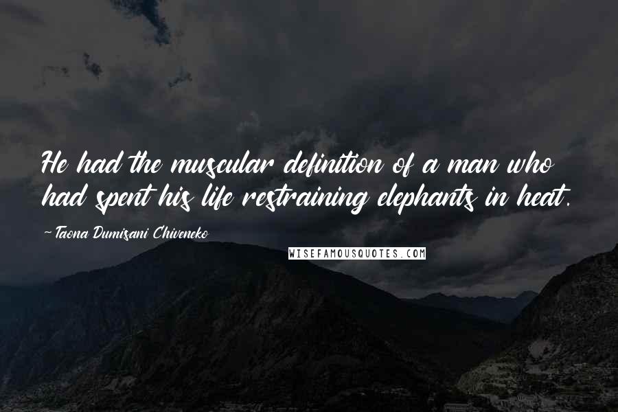 Taona Dumisani Chiveneko Quotes: He had the muscular definition of a man who had spent his life restraining elephants in heat.