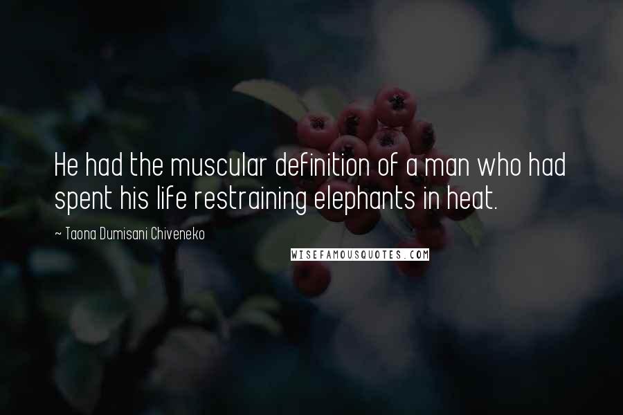 Taona Dumisani Chiveneko Quotes: He had the muscular definition of a man who had spent his life restraining elephants in heat.