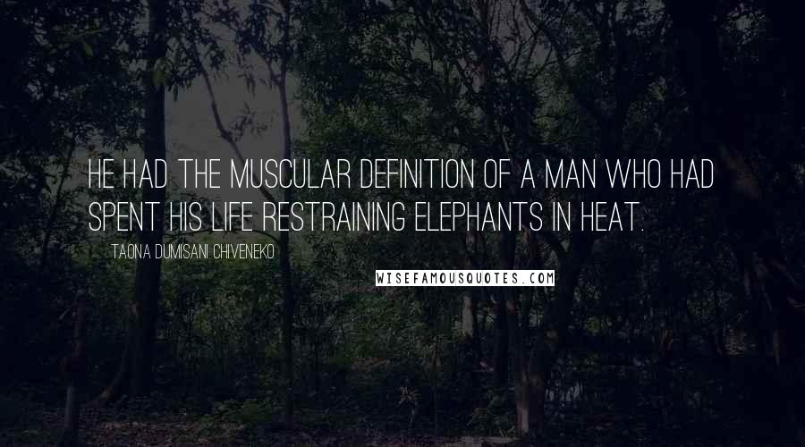 Taona Dumisani Chiveneko Quotes: He had the muscular definition of a man who had spent his life restraining elephants in heat.