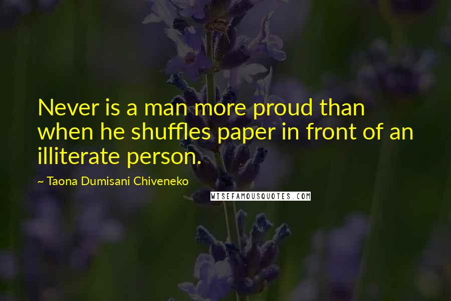 Taona Dumisani Chiveneko Quotes: Never is a man more proud than when he shuffles paper in front of an illiterate person.