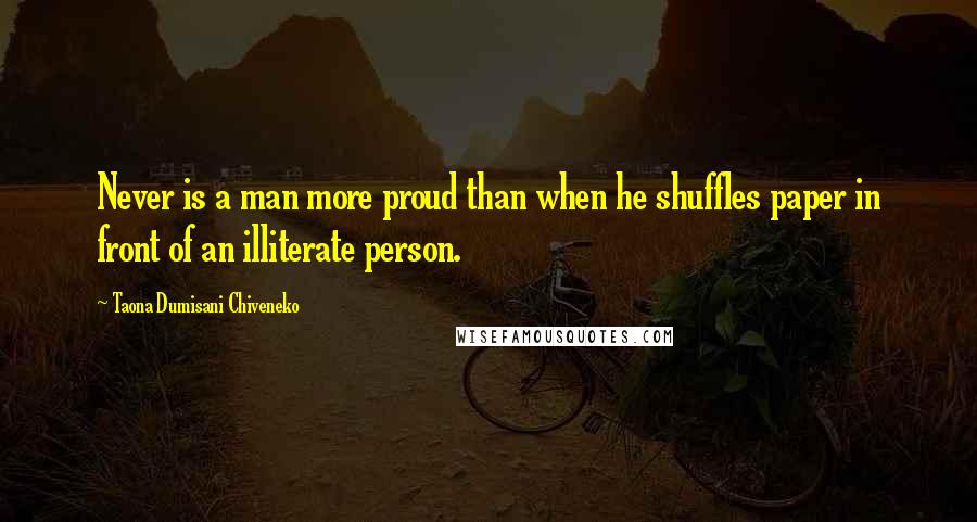 Taona Dumisani Chiveneko Quotes: Never is a man more proud than when he shuffles paper in front of an illiterate person.