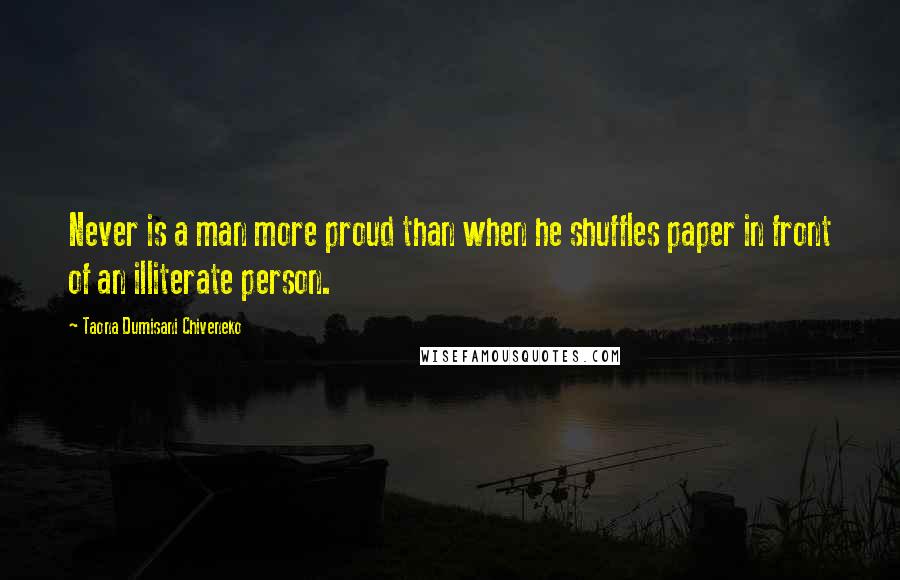 Taona Dumisani Chiveneko Quotes: Never is a man more proud than when he shuffles paper in front of an illiterate person.