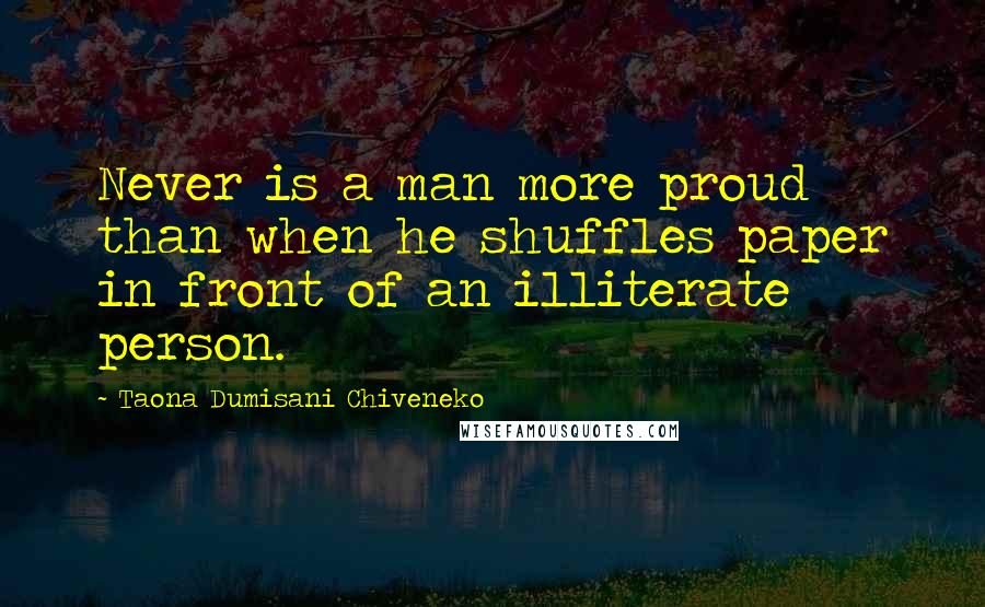 Taona Dumisani Chiveneko Quotes: Never is a man more proud than when he shuffles paper in front of an illiterate person.