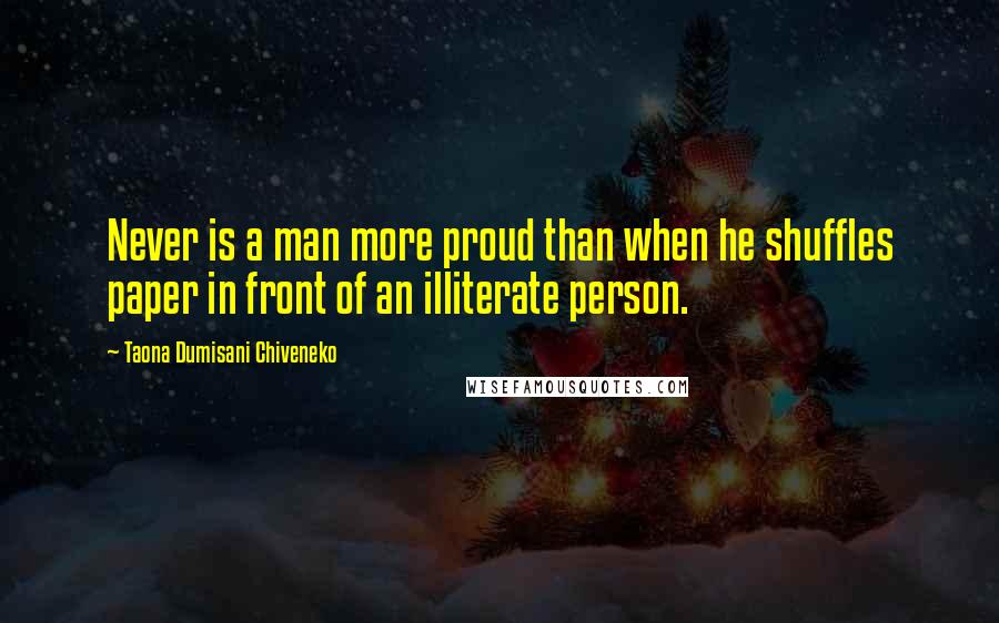 Taona Dumisani Chiveneko Quotes: Never is a man more proud than when he shuffles paper in front of an illiterate person.