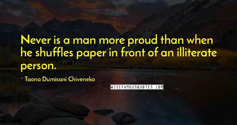 Taona Dumisani Chiveneko Quotes: Never is a man more proud than when he shuffles paper in front of an illiterate person.