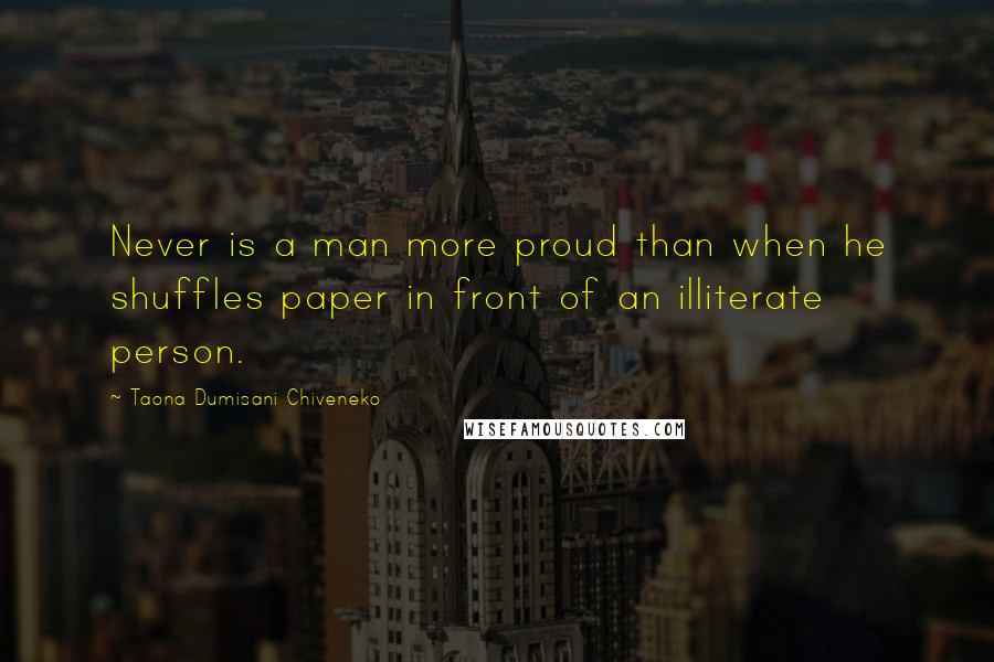 Taona Dumisani Chiveneko Quotes: Never is a man more proud than when he shuffles paper in front of an illiterate person.
