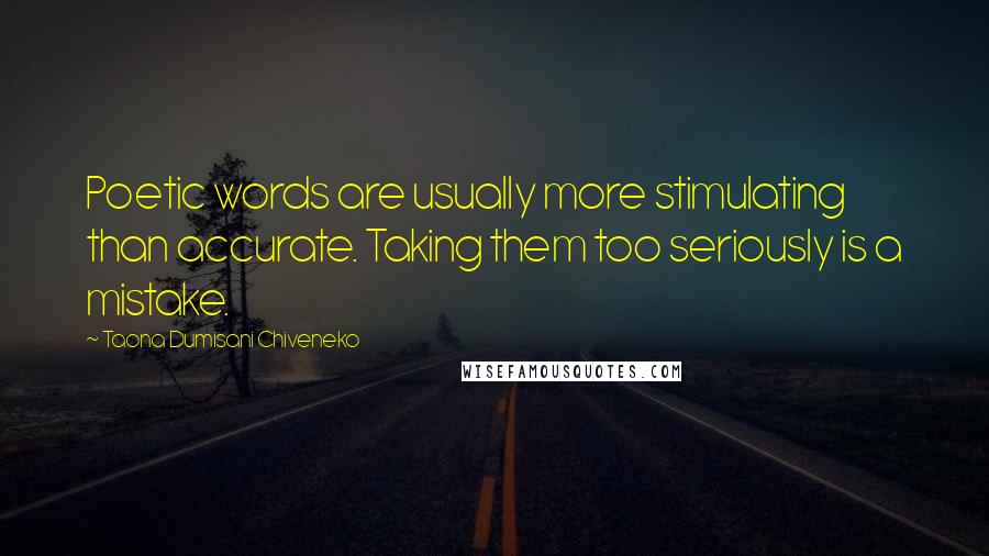 Taona Dumisani Chiveneko Quotes: Poetic words are usually more stimulating than accurate. Taking them too seriously is a mistake.