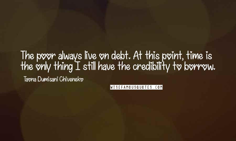 Taona Dumisani Chiveneko Quotes: The poor always live on debt. At this point, time is the only thing I still have the credibility to borrow.