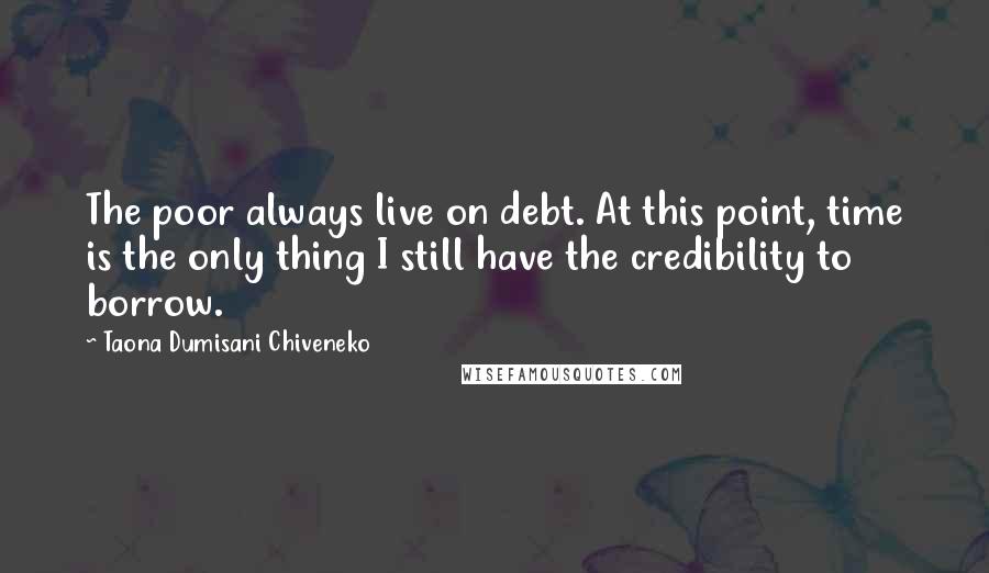 Taona Dumisani Chiveneko Quotes: The poor always live on debt. At this point, time is the only thing I still have the credibility to borrow.