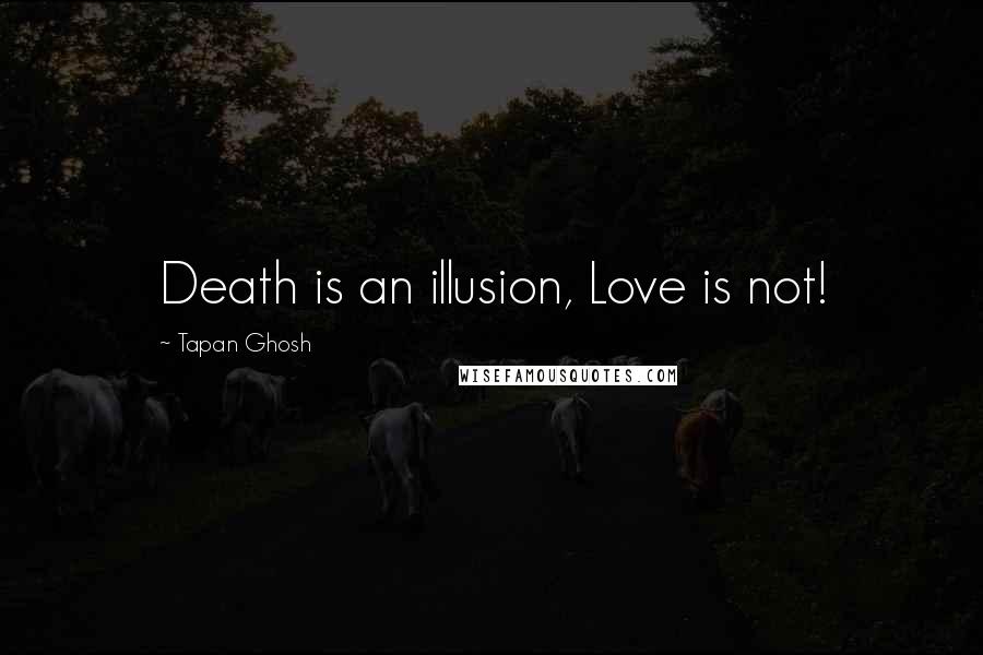 Tapan Ghosh Quotes: Death is an illusion, Love is not!