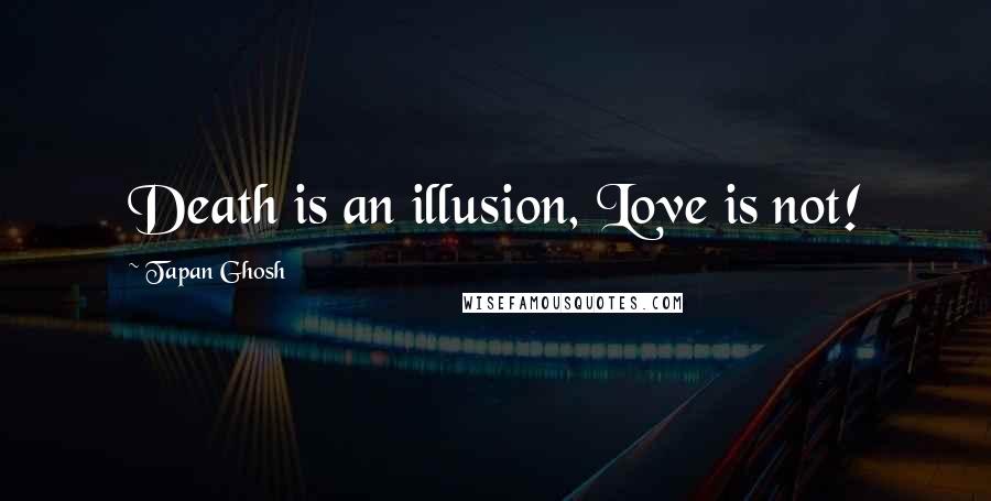 Tapan Ghosh Quotes: Death is an illusion, Love is not!