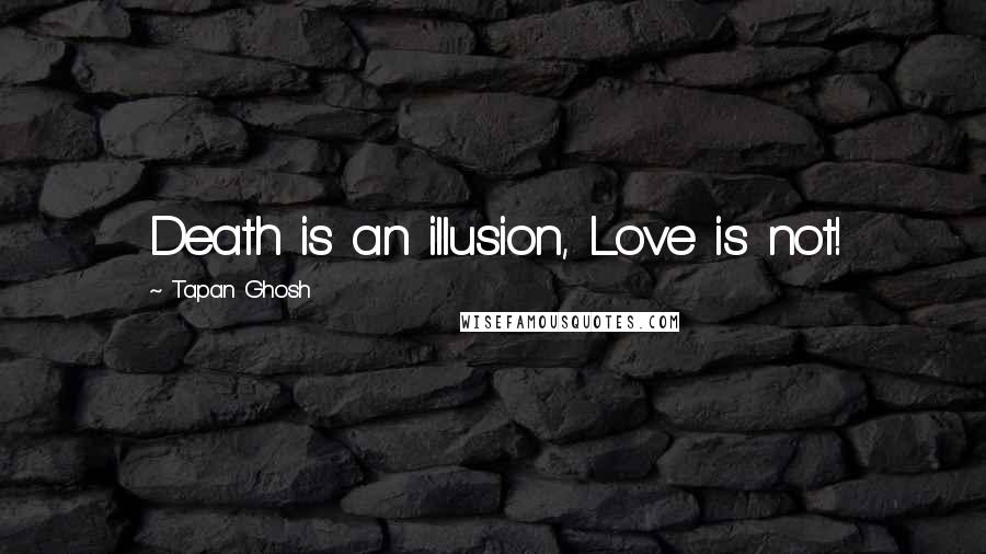 Tapan Ghosh Quotes: Death is an illusion, Love is not!