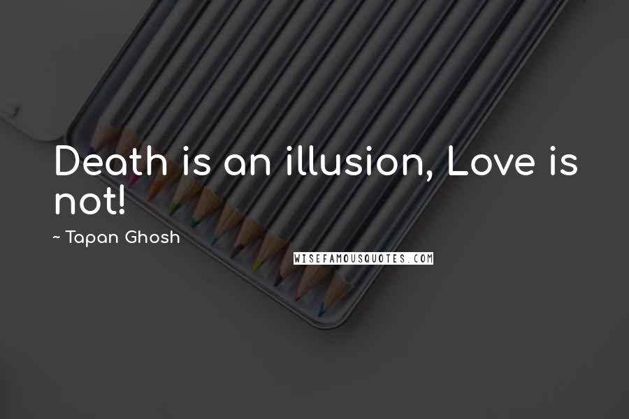 Tapan Ghosh Quotes: Death is an illusion, Love is not!