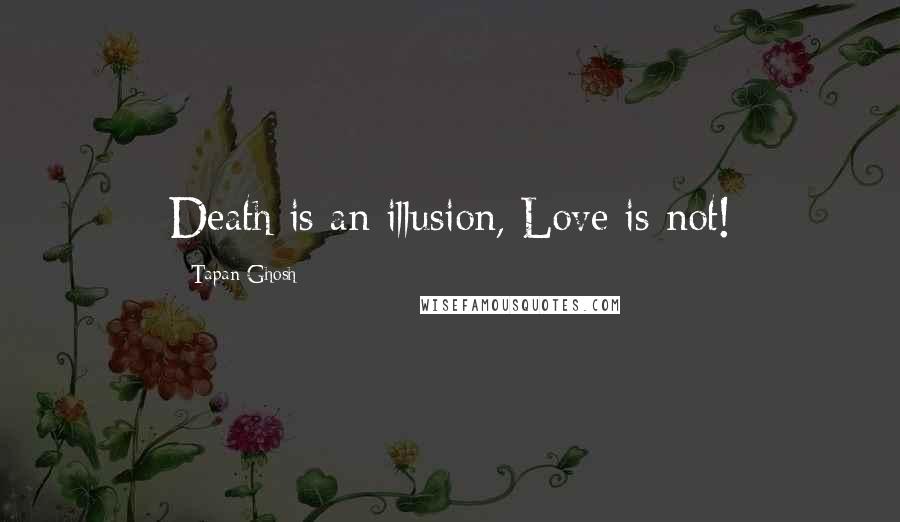 Tapan Ghosh Quotes: Death is an illusion, Love is not!