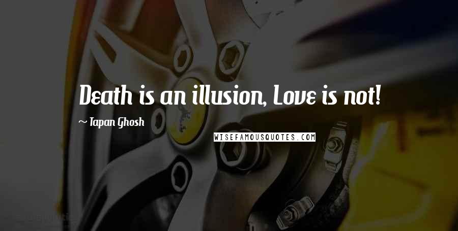 Tapan Ghosh Quotes: Death is an illusion, Love is not!