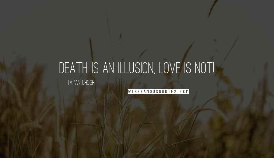 Tapan Ghosh Quotes: Death is an illusion, Love is not!