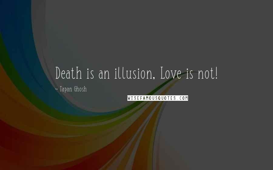 Tapan Ghosh Quotes: Death is an illusion, Love is not!