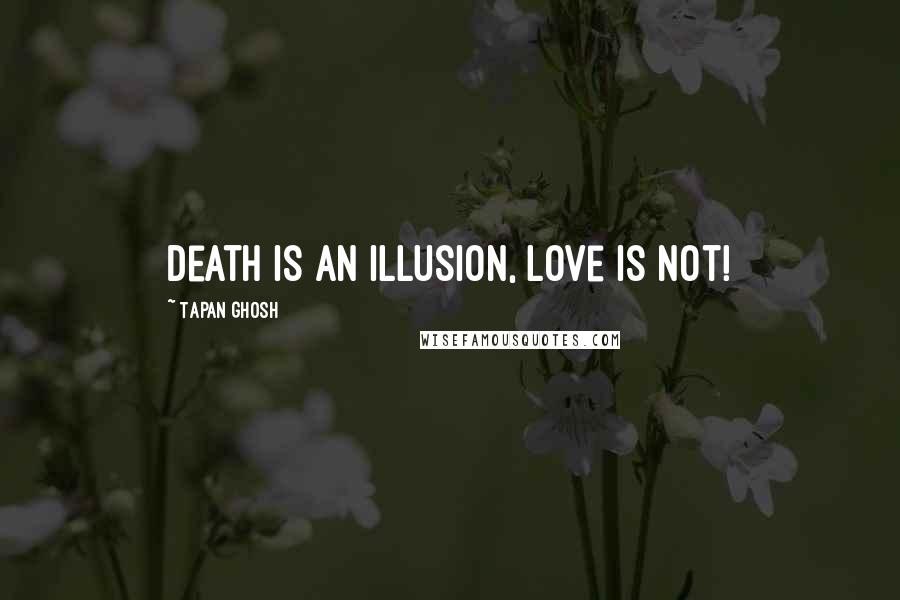 Tapan Ghosh Quotes: Death is an illusion, Love is not!