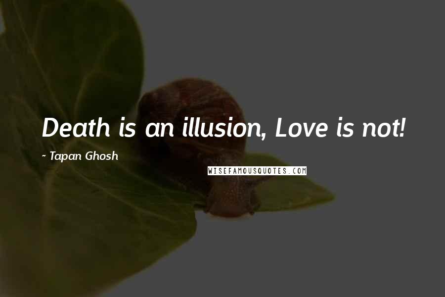 Tapan Ghosh Quotes: Death is an illusion, Love is not!