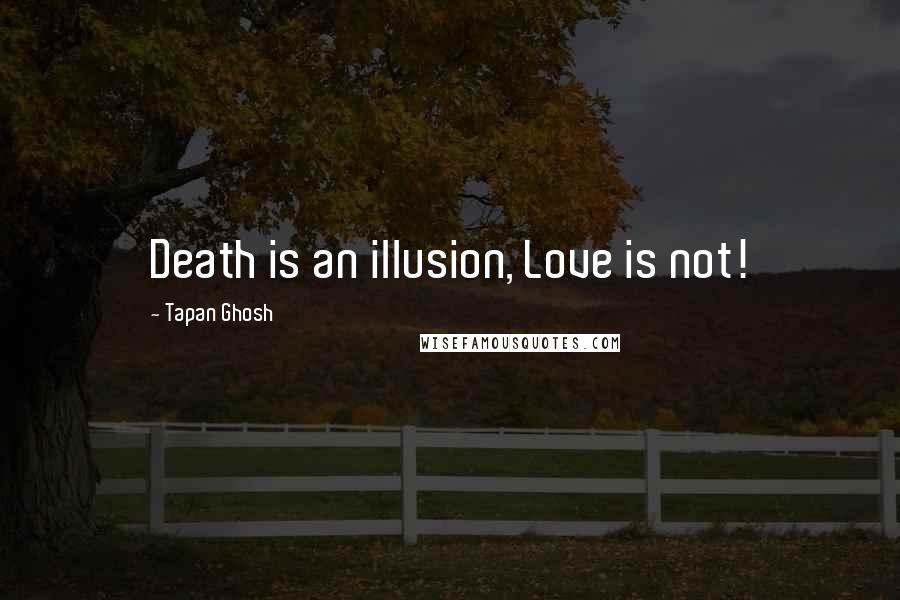 Tapan Ghosh Quotes: Death is an illusion, Love is not!