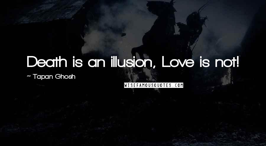 Tapan Ghosh Quotes: Death is an illusion, Love is not!