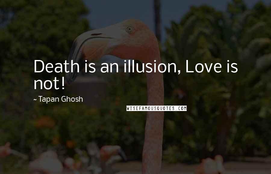 Tapan Ghosh Quotes: Death is an illusion, Love is not!