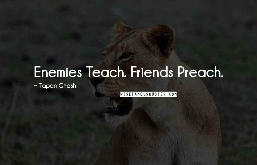 Tapan Ghosh Quotes: Enemies Teach. Friends Preach.