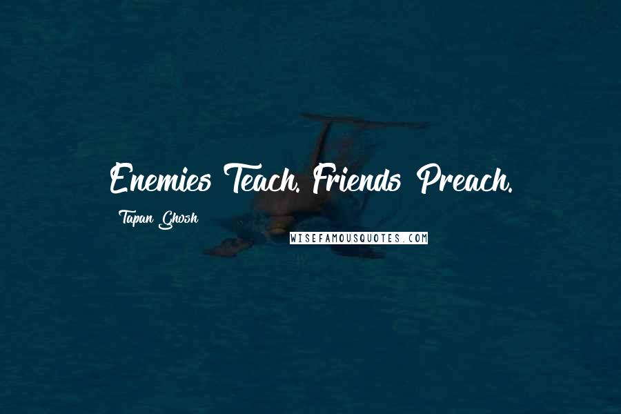 Tapan Ghosh Quotes: Enemies Teach. Friends Preach.