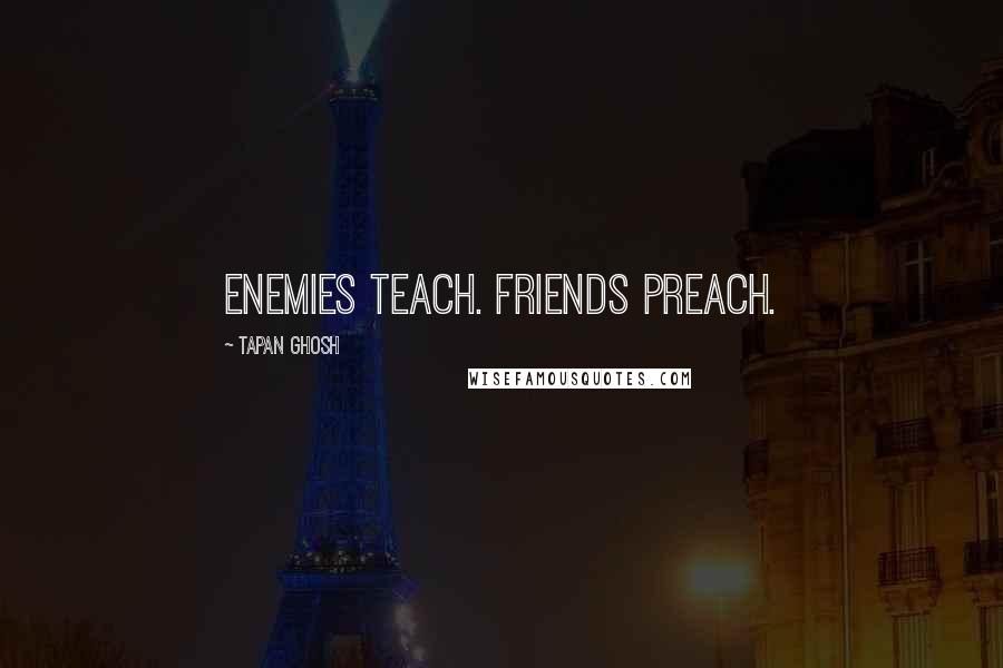 Tapan Ghosh Quotes: Enemies Teach. Friends Preach.