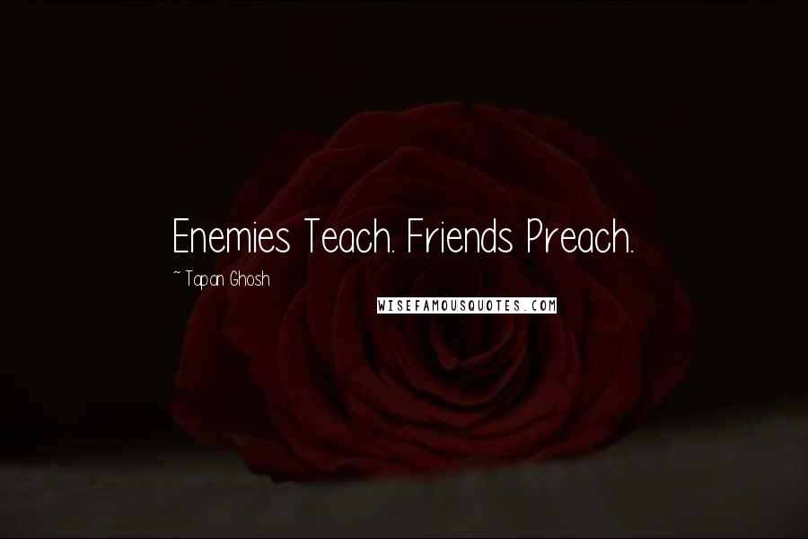 Tapan Ghosh Quotes: Enemies Teach. Friends Preach.