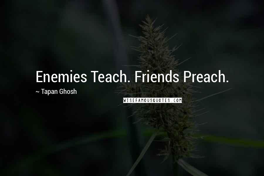 Tapan Ghosh Quotes: Enemies Teach. Friends Preach.