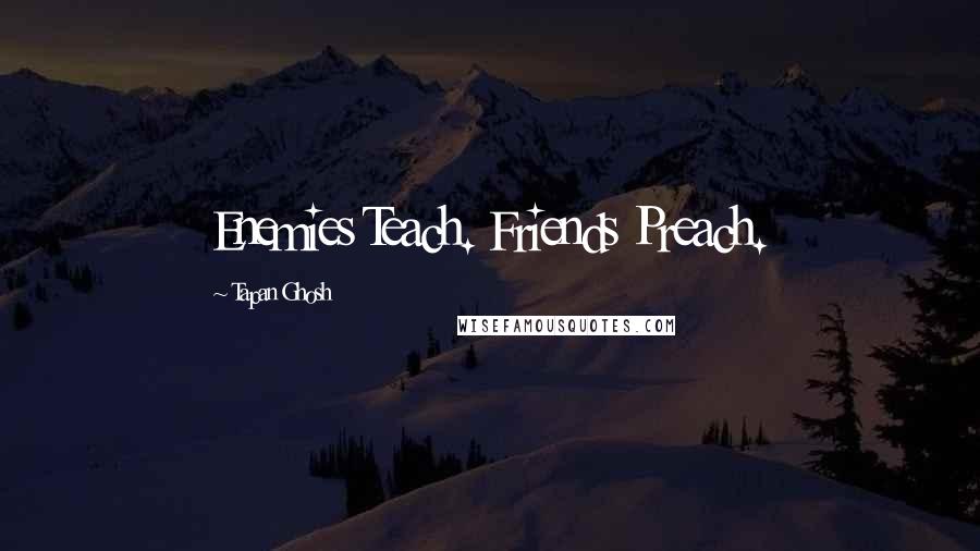 Tapan Ghosh Quotes: Enemies Teach. Friends Preach.