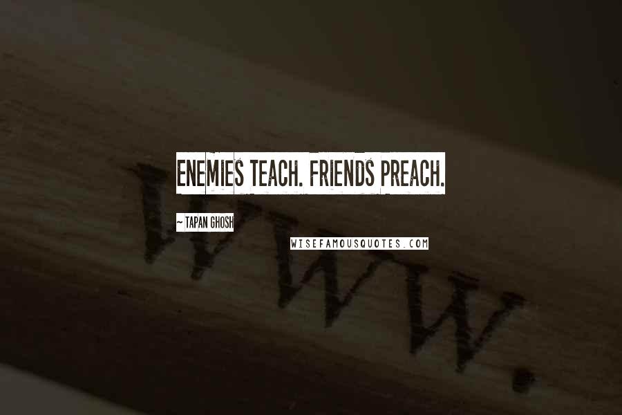 Tapan Ghosh Quotes: Enemies Teach. Friends Preach.