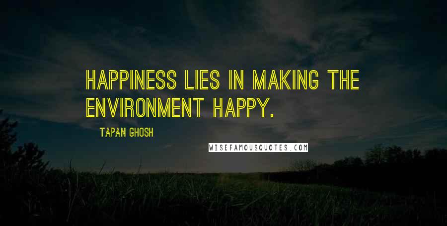 Tapan Ghosh Quotes: Happiness lies in making the environment happy.