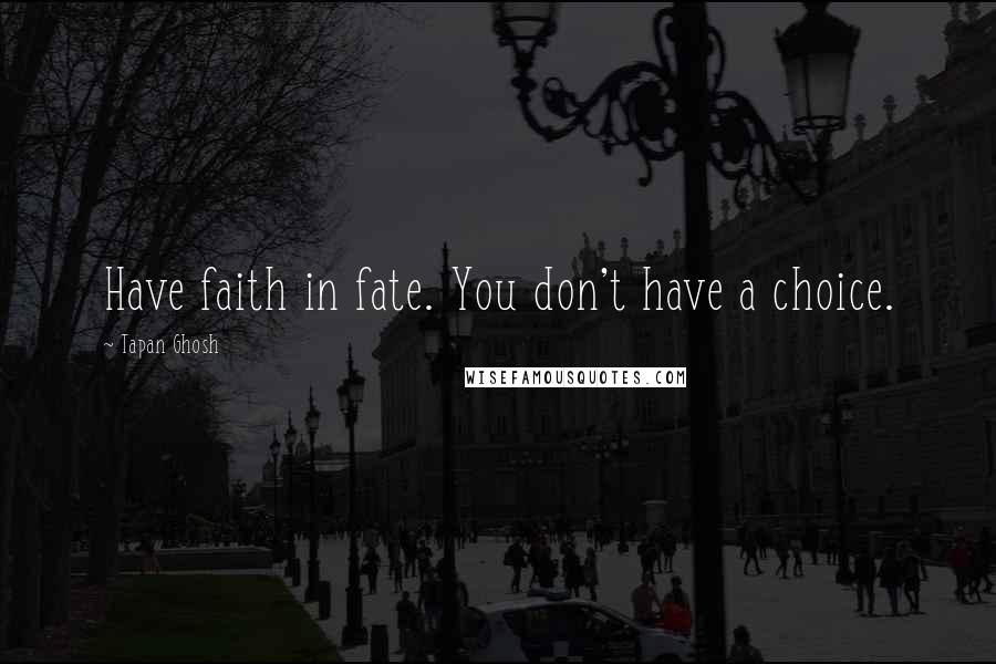 Tapan Ghosh Quotes: Have faith in fate. You don't have a choice.