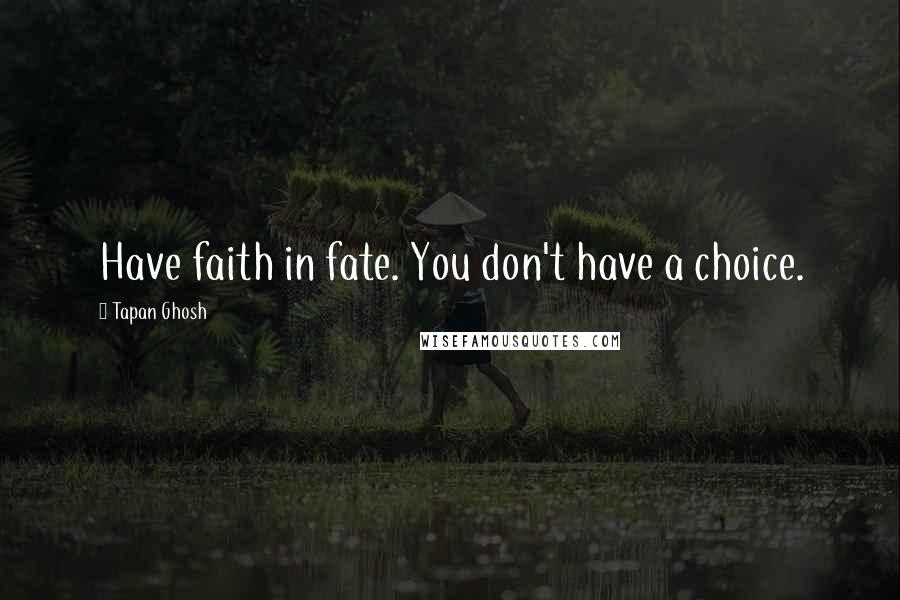 Tapan Ghosh Quotes: Have faith in fate. You don't have a choice.