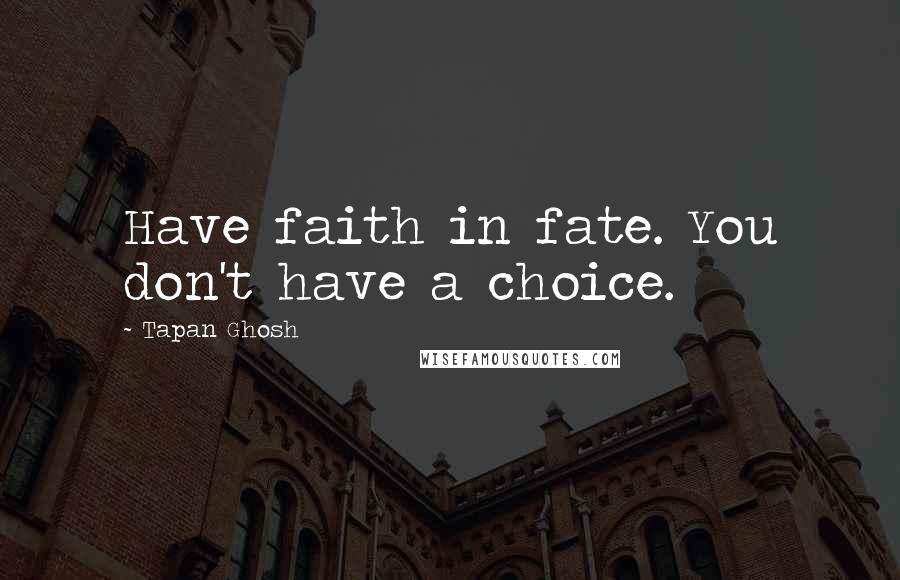 Tapan Ghosh Quotes: Have faith in fate. You don't have a choice.