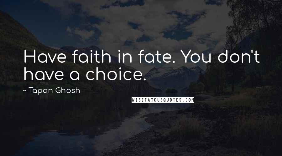 Tapan Ghosh Quotes: Have faith in fate. You don't have a choice.