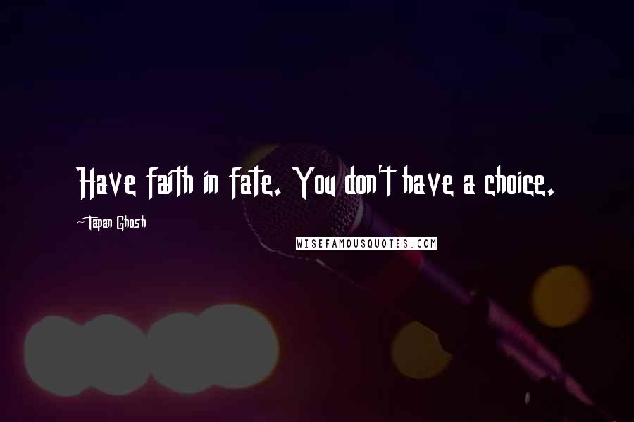 Tapan Ghosh Quotes: Have faith in fate. You don't have a choice.